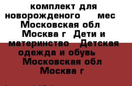 комплект для новорожденого 1-4 мес - Московская обл., Москва г. Дети и материнство » Детская одежда и обувь   . Московская обл.,Москва г.
